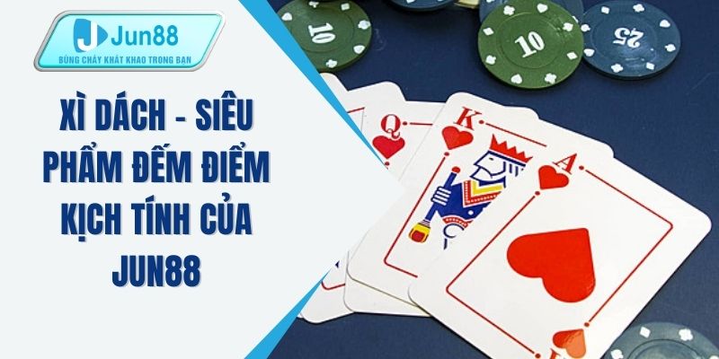 Xì dách - Siêu phẩm đếm điểm kịch tính của JUN88