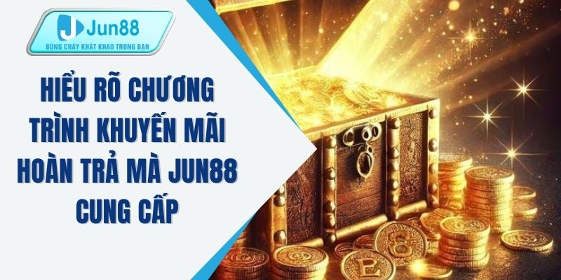 Hiểu rõ chương trình khuyến mãi hoàn trả mà JUN88 cung cấp 